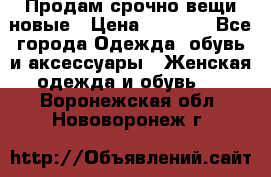 Продам срочно вещи новые › Цена ­ 1 000 - Все города Одежда, обувь и аксессуары » Женская одежда и обувь   . Воронежская обл.,Нововоронеж г.